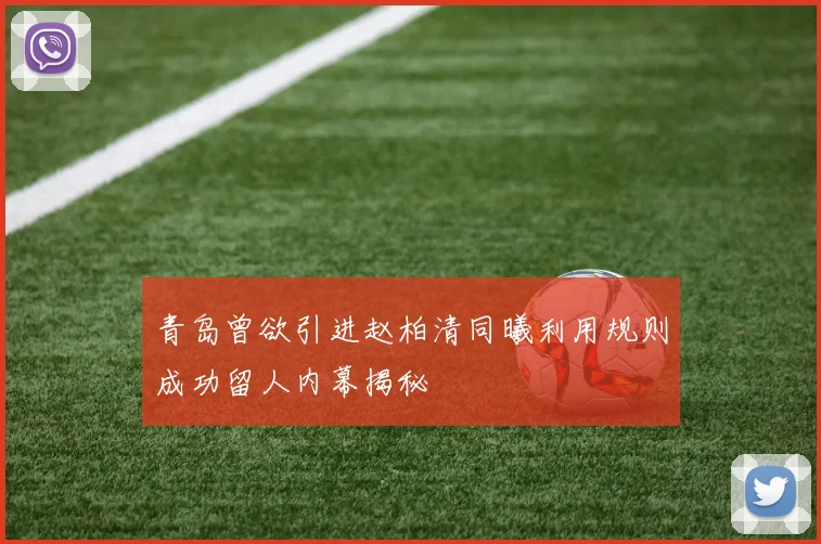 青岛曾欲引进赵柏清同曦利用规则成功留人内幕揭秘