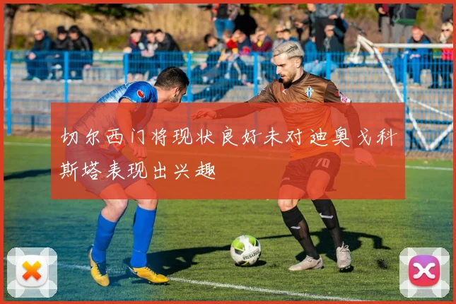切尔西门将现状良好未对迪奥戈科斯塔表现出兴趣