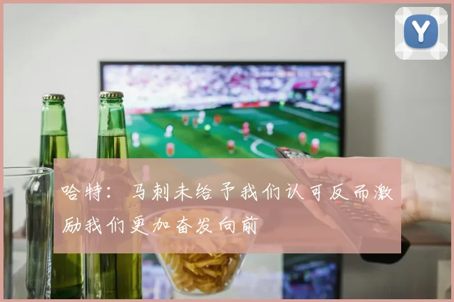哈特：马刺未给予我们认可反而激励我们更加奋发向前