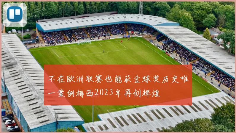 不在欧洲联赛也能获金球奖历史唯一案例梅西2023年再创辉煌