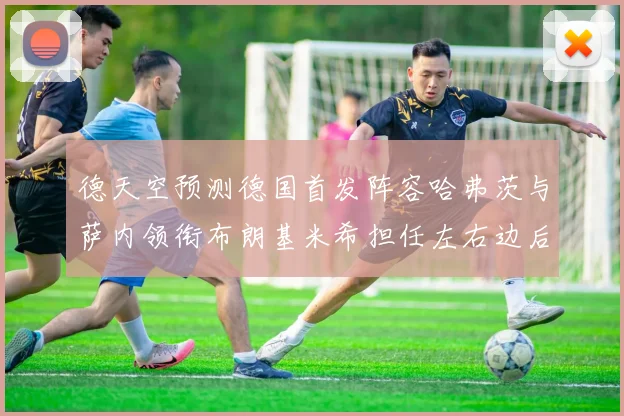 德天空预测德国首发阵容哈弗茨与萨内领衔布朗基米希担任左右边后卫